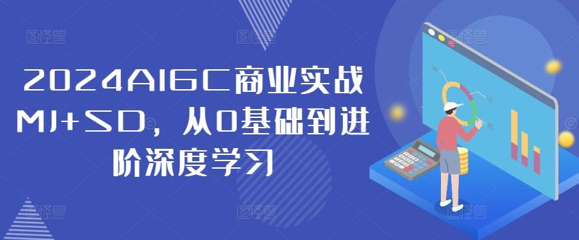 2024AIGC商业实战MJ+SD，从0基础到进阶深度学习-三六网赚