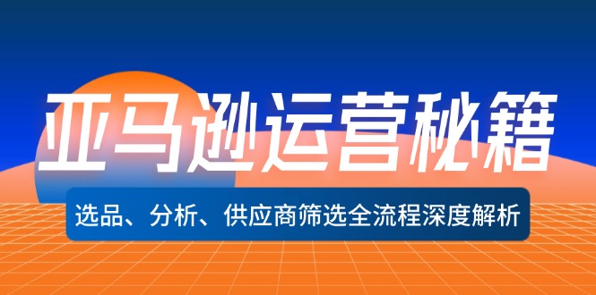 （12425期）亚马逊运营秘籍：选品、分析、供应商筛选全流程深度解析（无水印）-三六网赚