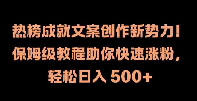 热榜成就文案创作新势力，保姆级教程助你快速涨粉，轻松日入 500+【揭秘】-三六网赚