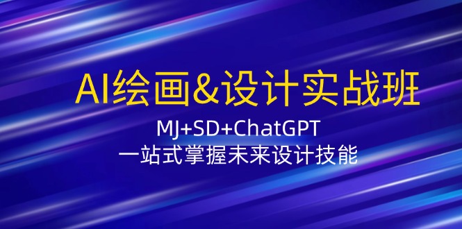 AI绘画&设计实战班：MJ+SD+ChatGPT，一站式掌握未来设计技能-三六网赚