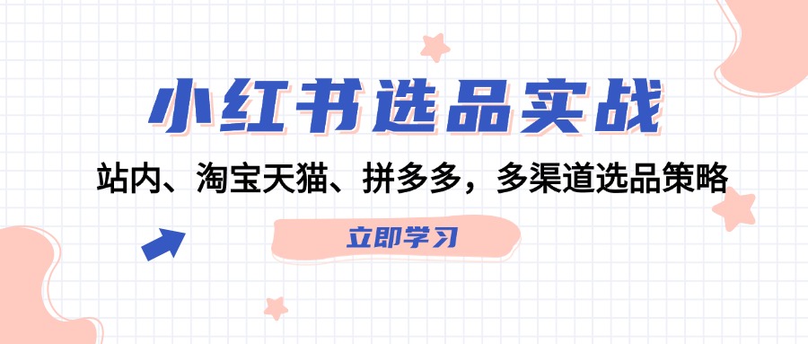 （12443期）小红书选品实战：站内、淘宝天猫、拼多多，多渠道选品策略-三六网赚