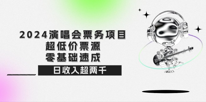 （12445期）2024演唱会票务项目！超低价票源，零基础速成，日收入超两千-三六网赚