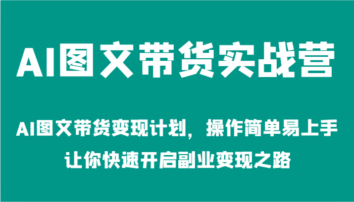 AI图文带货实战营-AI图文带货变现计划，操作简单易上手，让你快速开启副业变现之路-三六网赚