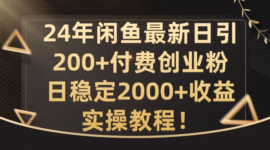 24年闲鱼最新日引200+付费创业粉日稳2000+收益，实操教程【揭秘】-三六网赚