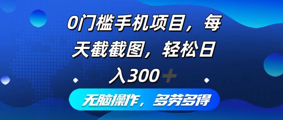 （12451期）0门槛手机项目，每天截截图，轻松日入300+，无脑操作多劳多得-三六网赚