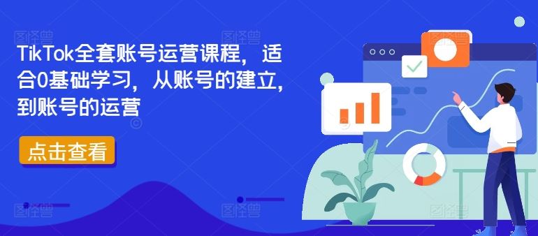 TikTok全套账号运营课程，适合0基础学习，从账号的建立，到账号的运营-三六网赚