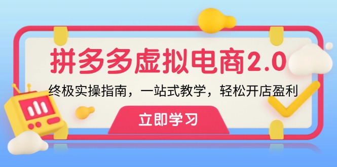 （12453期）拼多多 虚拟项目-2.0：终极实操指南，一站式教学，轻松开店盈利-三六网赚