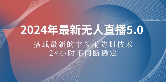 （12455期）2024年最新无人直播5.0，搭载最新的字母雨防封技术，24小时不间断稳定…-三六网赚