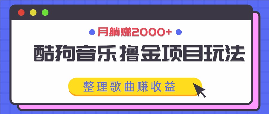 酷狗音乐撸金项目玩法，整理歌曲赚收益，月躺赚2000+-三六网赚