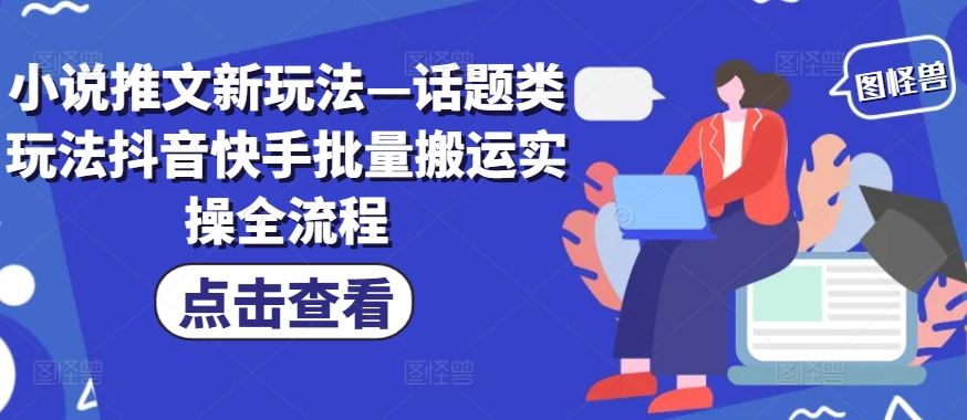 小说推文新玩法—话题类玩法抖音快手批量搬运实操全流程-三六网赚