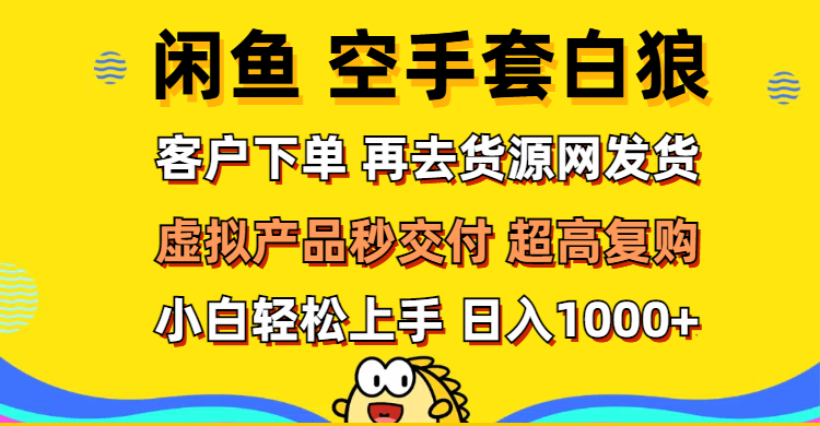 （12481期）闲鱼空手套白狼 客户下单 再去货源网发货 秒交付 高复购 轻松上手 日入…-三六网赚