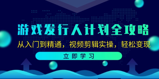 游戏发行人计划全攻略：从入门到精通，视频剪辑实操，轻松变现-三六网赚