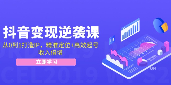 抖音变现逆袭课：从0到1打造IP，精准定位+高效起号，收入倍增-三六网赚