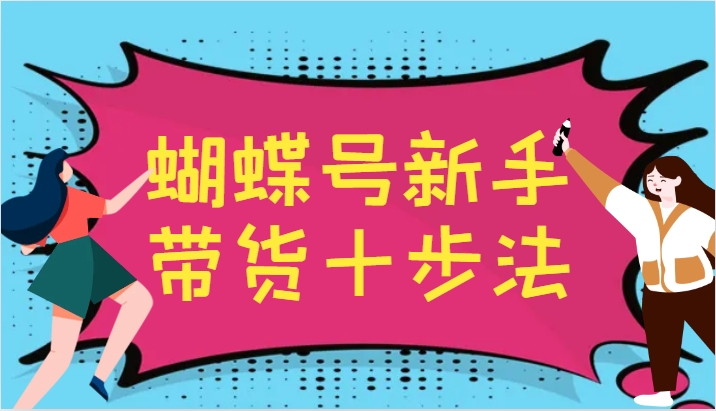 蝴蝶号新手带货十步法，建立自己的玩法体系，跟随平台变化不断更迭-三六网赚