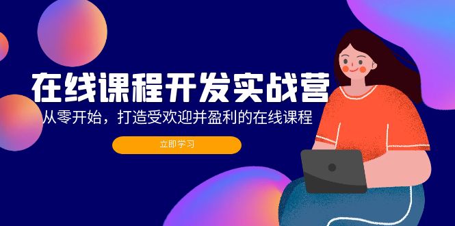 （12493期）在线课程开发实战营：从零开始，打造受欢迎并盈利的在线课程（更新）-三六网赚