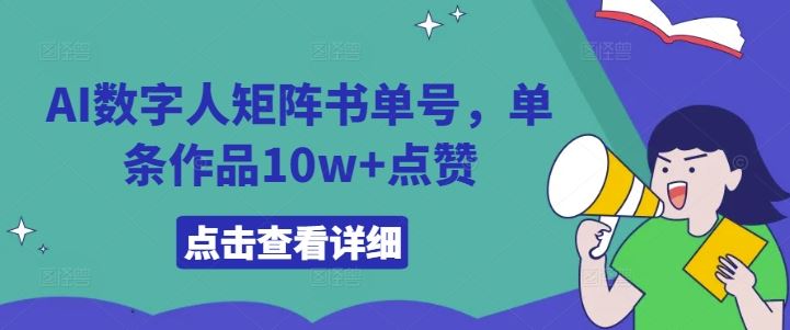 AI数字人矩阵书单号，单条作品10w+点赞【揭秘】-三六网赚