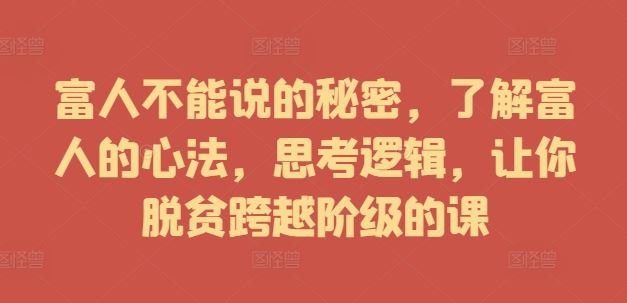 富人不能说的秘密，了解富人的心法，思考逻辑，让你脱贫跨越阶级的课-三六网赚