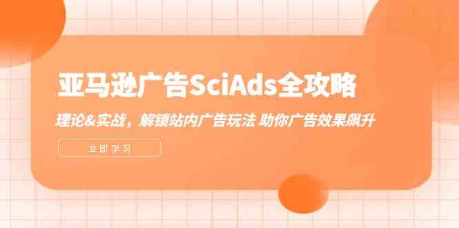 亚马逊广告SciAds全攻略：理论+实战，解锁站内广告玩法 助你广告效果飙升-三六网赚