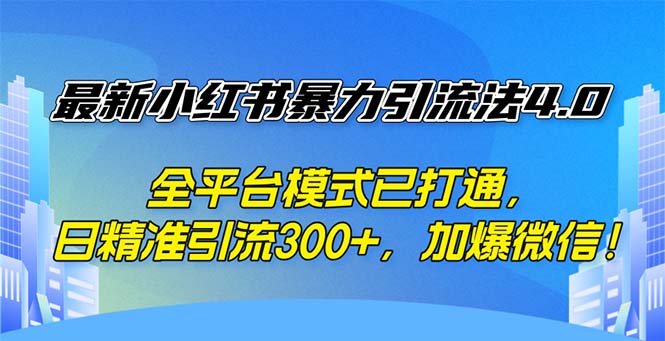 （12505期）最新小红书暴力引流法4.0， 全平台模式已打通，日精准引流300+，加爆微…-三六网赚