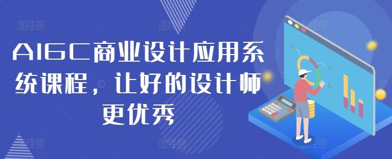 AIGC商业设计应用系统课程，让好的设计师更优秀-三六网赚