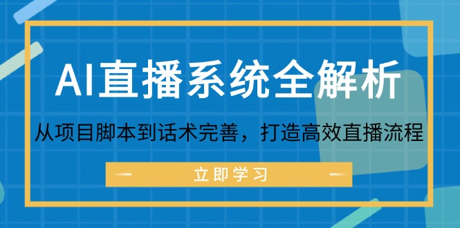 （12509期）AI直播系统全解析：从项目脚本到话术完善，打造高效直播流程-三六网赚