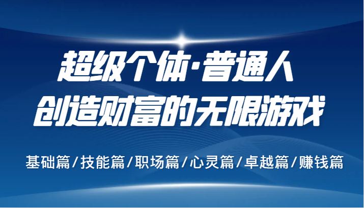 超级个体·普通人创造财富的无限游戏，基础篇/技能篇/职场篇/心灵篇/卓越篇/赚钱篇-三六网赚