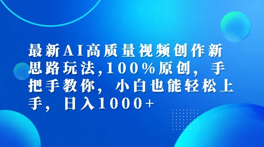 最新AI高质量视频创作新思路玩法,100%原创,手把手教你,小白也能轻松上手,日入1000+-三六网赚