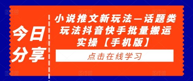 小说推文新玩法—话题类玩法抖音快手批量搬运实操【手机版】-三六网赚