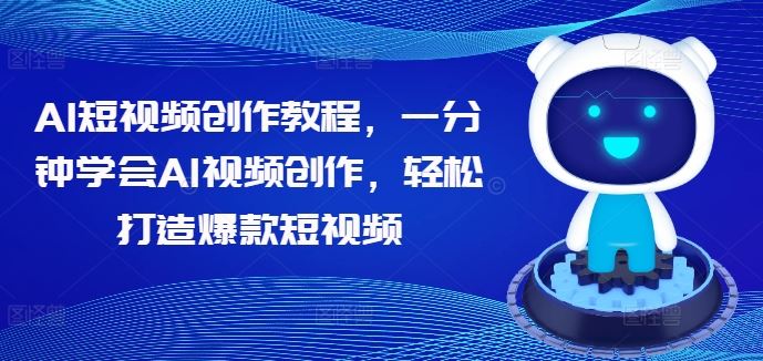 AI短视频创作教程，一分钟学会AI视频创作，轻松打造爆款短视频-三六网赚