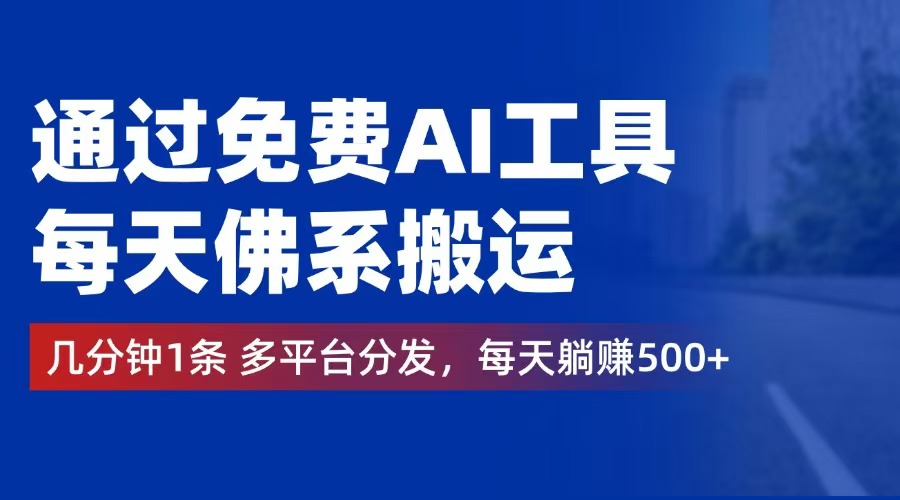 （12532期）通过免费AI工具，每天佛系搬运。几分钟1条多平台分发，每天躺赚500+-三六网赚