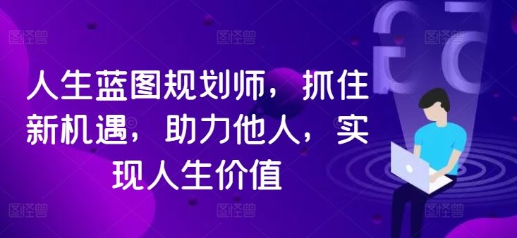 人生蓝图规划师，抓住新机遇，助力他人，实现人生价值-三六网赚