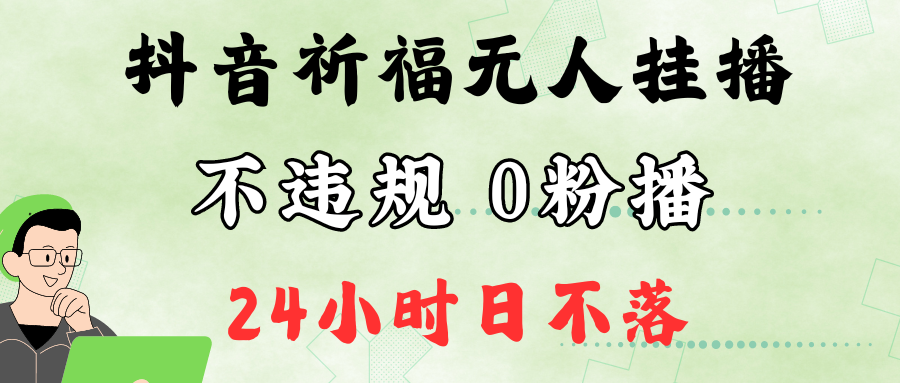 抖音最新祈福无人挂播，单日撸音浪收2万+0粉手机可开播，新手小白一看就会-三六网赚