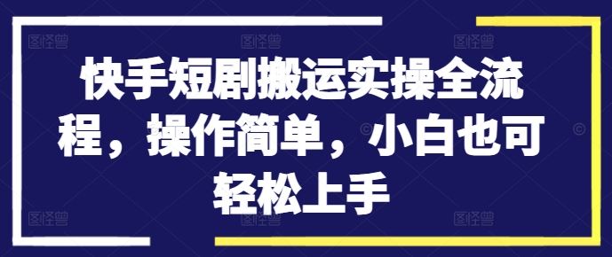 快手短剧搬运实操全流程，操作简单，小白也可轻松上手-三六网赚