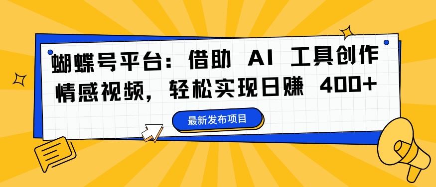 蝴蝶号平台：借助 AI 工具创作情感视频，轻松实现日赚 400+【揭秘】-三六网赚