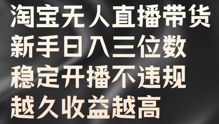 淘宝无人直播带货，新手日入三位数，稳定开播不违规，越久收益越高【揭秘】-三六网赚