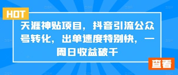 天涯神贴项目，抖音引流公众号转化，出单速度特别快，一周日收益破千-三六网赚