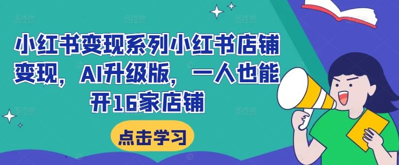 小红书变现系列小红书店铺变现，AI升级版，一人也能开16家店铺-三六网赚