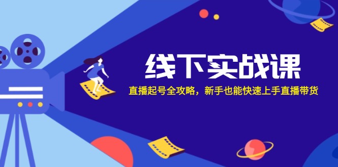 线下实战课：直播起号全攻略，新手也能快速上手直播带货-三六网赚