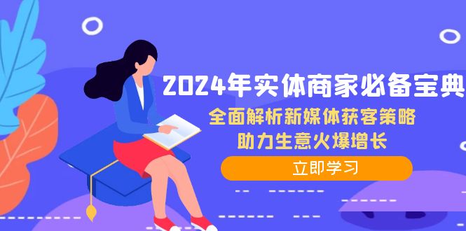 2024年实体商家必备宝典：全面解析新媒体获客策略，助力生意火爆增长-三六网赚