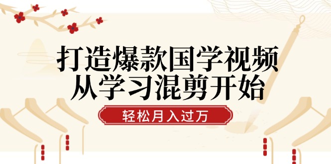 打造爆款国学视频，从学习混剪开始！轻松涨粉，视频号分成月入过万-三六网赚