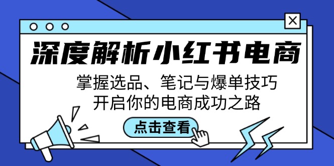 深度解析小红书电商：掌握选品、笔记与爆单技巧，开启你的电商成功之路-三六网赚