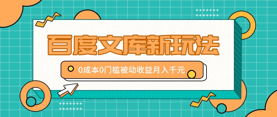 百度文库新玩法，0成本0门槛，新手小白也可以布局操作，被动收益月入千元-三六网赚