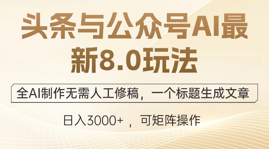 头条与公众号AI最新8.0玩法，全AI制作无需人工修稿，一个标题生成文章…-三六网赚