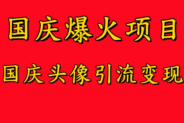 国庆爆火风口项目——国庆头像引流变现，零门槛高收益，小白也能起飞【揭秘】-三六网赚