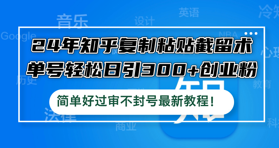 24年知乎复制粘贴截留术，单号轻松日引300+创业粉，简单好过审不封号最…-三六网赚