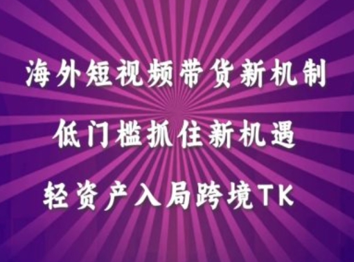 海外短视频Tiktok带货新机制，低门槛抓住新机遇，轻资产入局跨境TK-三六网赚