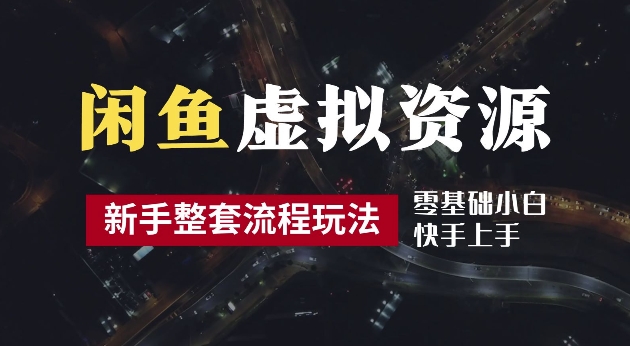 2024最新闲鱼虚拟资源玩法，养号到出单整套流程，多管道收益，每天2小时月收入过万【揭秘】-三六网赚