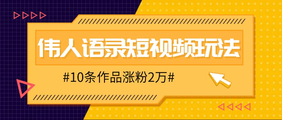 人人可做的伟人语录视频玩法，零成本零门槛，10条作品轻松涨粉2万-三六网赚