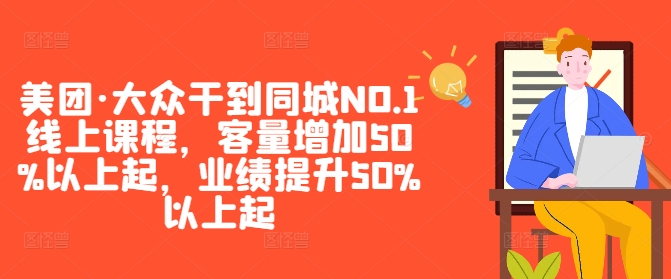 美团·大众干到同城NO.1线上课程，客量增加50%以上起，业绩提升50%以上起-三六网赚