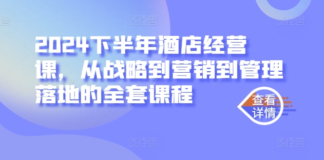 2024下半年酒店经营课，从战略到营销到管理落地的全套课程-三六网赚